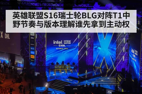 英雄联盟S16瑞士轮BLG对阵T1中野节奏与版本理解谁先拿到主动权