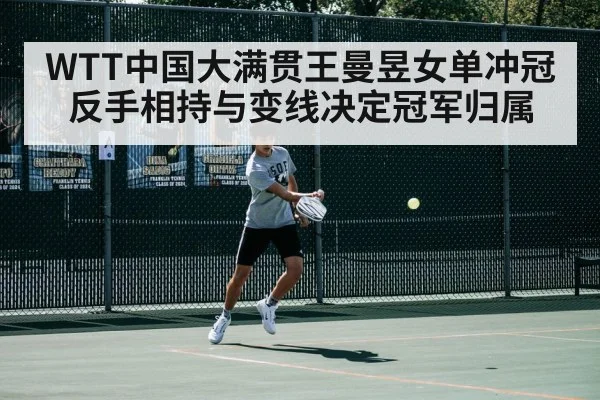 WTT中国大满贯王曼昱女单冲冠反手相持与变线决定冠军归属
