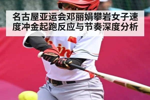 名古屋亚运会邓丽娟攀岩女子速度冲金起跑反应与节奏深度分析