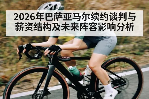 2026年巴萨亚马尔续约谈判与薪资结构及未来阵容影响分析
